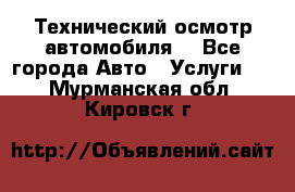 Технический осмотр автомобиля. - Все города Авто » Услуги   . Мурманская обл.,Кировск г.